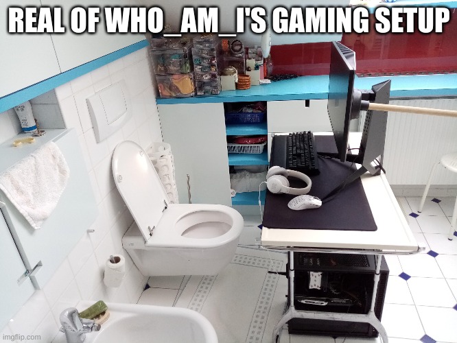 Must see | REAL OF WHO_AM_I'S GAMING SETUP | image tagged in nooffensemyguy,goodlife | made w/ Imgflip meme maker