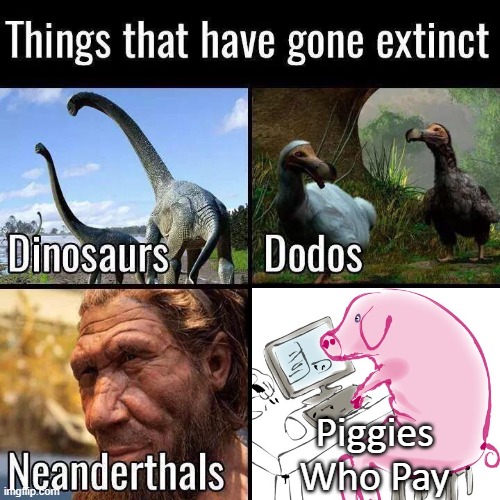 Things gone extinct | Piggies
Who Pay | image tagged in things gone extinct | made w/ Imgflip meme maker