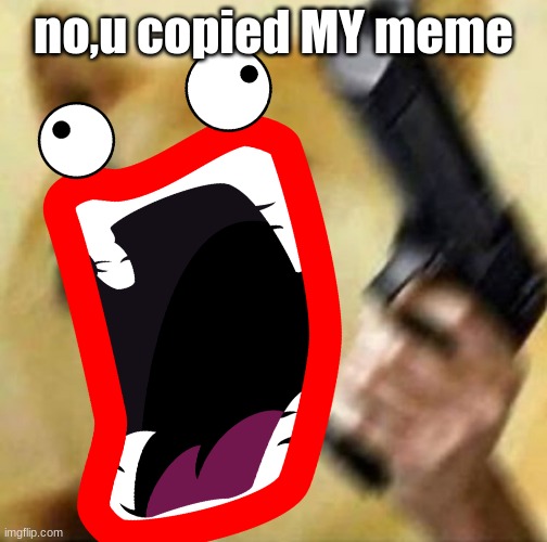 no,u copied MY meme | made w/ Imgflip meme maker