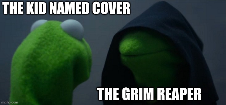 Evil Kermit Meme | THE KID NAMED COVER THE GRIM REAPER | image tagged in memes,evil kermit | made w/ Imgflip meme maker