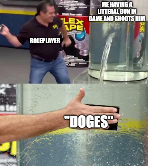 Flex Tape | ME HAVING A LITTERAL GUN IN GAME AND SHOOTS HIM; ROLEPLAYER; "DOGES" | image tagged in flex tape,roblox,roleplaying,guns | made w/ Imgflip meme maker
