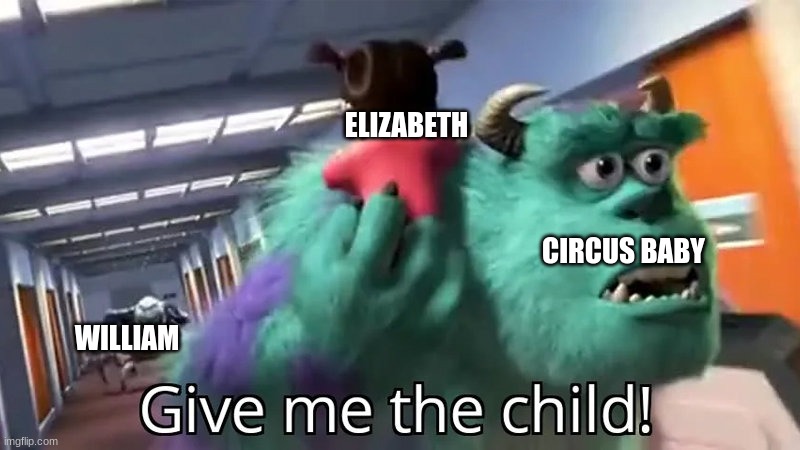 Insert neat title name because I cant think of one | ELIZABETH; CIRCUS BABY; WILLIAM | image tagged in give me the child | made w/ Imgflip meme maker