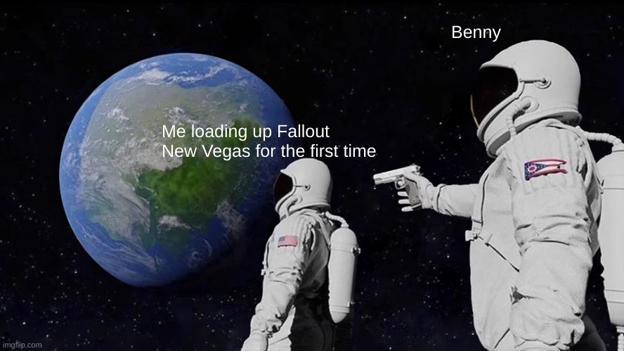 Always Has Been | Benny; Me loading up Fallout New Vegas for the first time | image tagged in memes,always has been | made w/ Imgflip meme maker