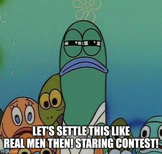 SpongeBob | LET'S SETTLE THIS LIKE REAL MEN THEN! STARING CONTEST! | image tagged in spongebob | made w/ Imgflip meme maker