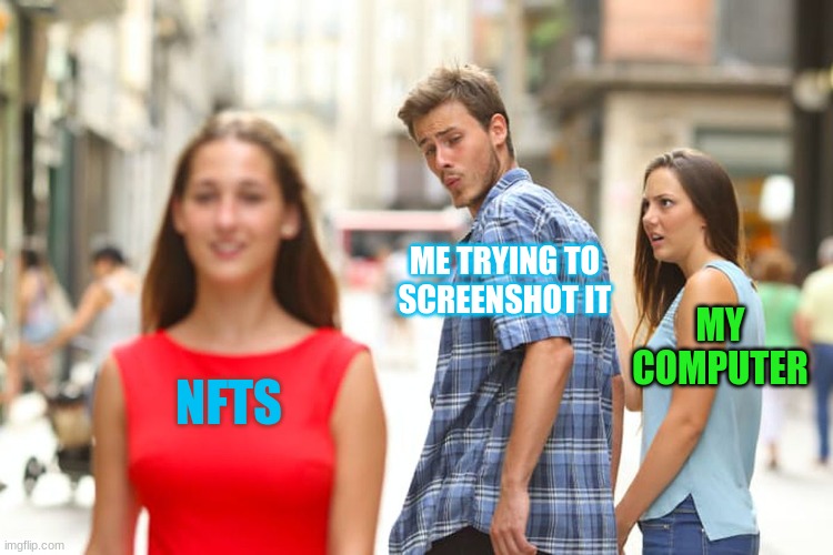 Distracted Boyfriend | ME TRYING TO SCREENSHOT IT; MY COMPUTER; NFTS | image tagged in memes,distracted boyfriend | made w/ Imgflip meme maker