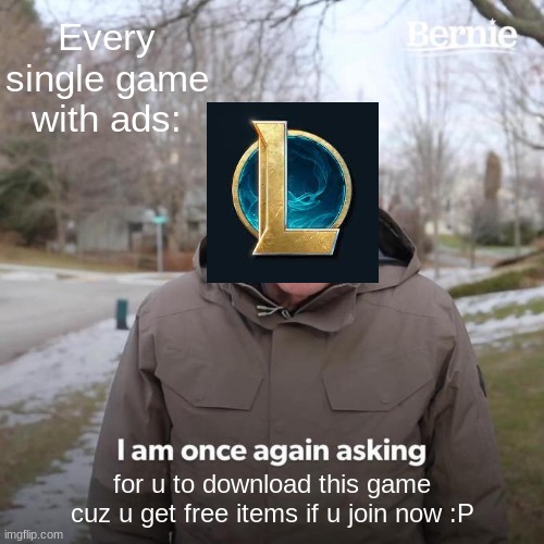 Bernie I Am Once Again Asking For Your Support | Every single game with ads:; for u to download this game cuz u get free items if u join now :P | image tagged in memes,bernie i am once again asking for your support | made w/ Imgflip meme maker