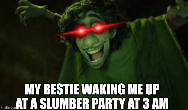 The Sus Friend | MY BESTIE WAKING ME UP AT A SLUMBER PARTY AT 3 AM | image tagged in bruno from encanto sus | made w/ Imgflip meme maker