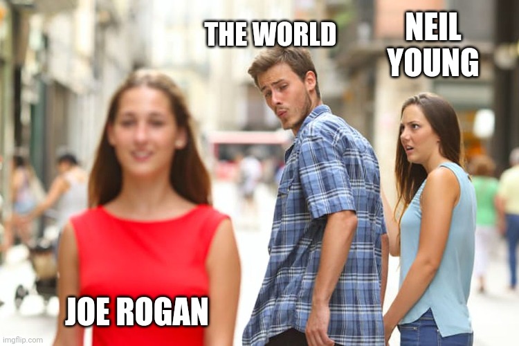 Neil Young | NEIL YOUNG; THE WORLD; JOE ROGAN | image tagged in memes,distracted boyfriend | made w/ Imgflip meme maker