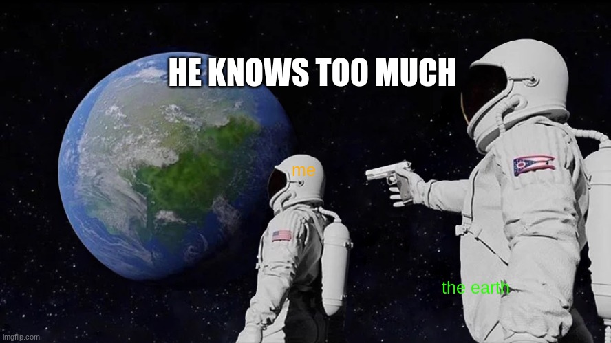 Always Has Been Meme | me the earth HE KNOWS TOO MUCH | image tagged in memes,always has been | made w/ Imgflip meme maker