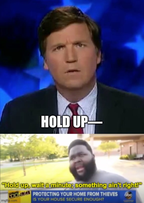 Tucker Carlson during an interview |  HOLD UP— | image tagged in confused tucker carlson,hold up wait a minute something aint right,memes | made w/ Imgflip meme maker