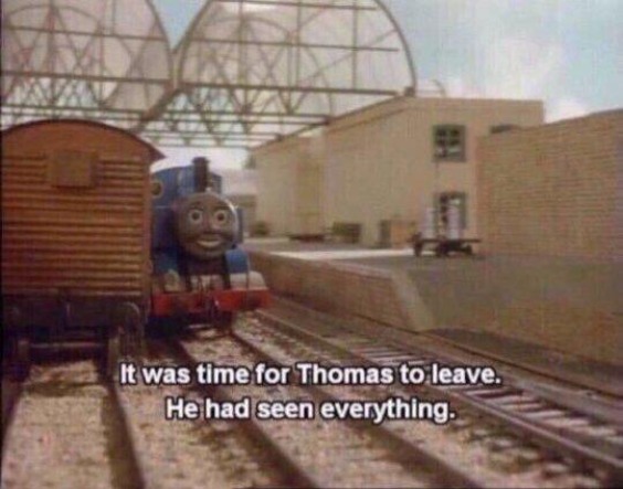 It was time for Thomas to leave, He had seen everything | image tagged in it was time for thomas to leave he had seen everything | made w/ Imgflip meme maker