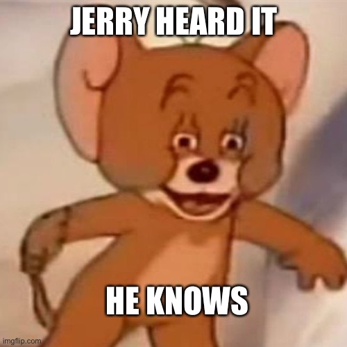 JERRY HEARD IT HE KNOWS | image tagged in polish jerry | made w/ Imgflip meme maker