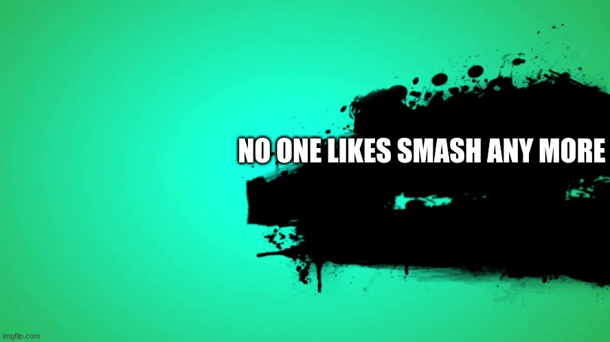 EVERYONE JOINS THE BATTLE | NO ONE LIKES SMASH ANY MORE | image tagged in everyone joins the battle | made w/ Imgflip meme maker