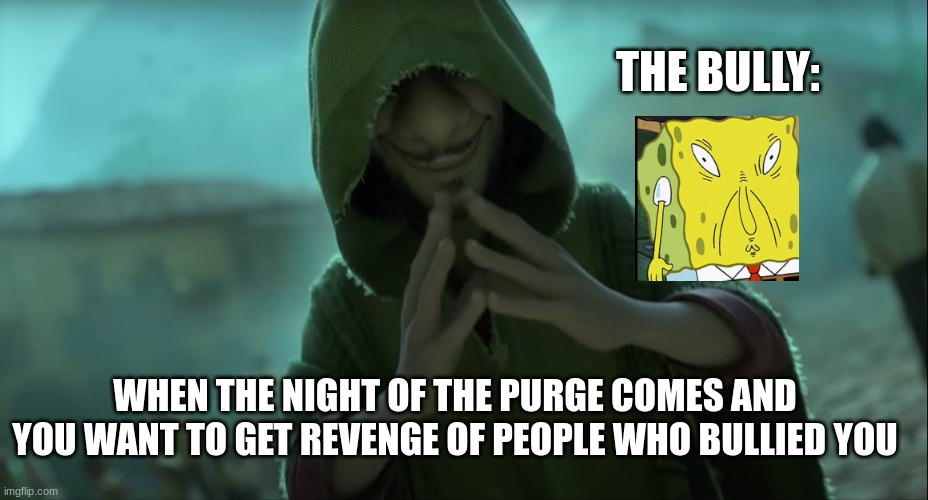 The Purge Night | THE BULLY:; WHEN THE NIGHT OF THE PURGE COMES AND YOU WANT TO GET REVENGE OF PEOPLE WHO BULLIED YOU | image tagged in suspicious bruno | made w/ Imgflip meme maker