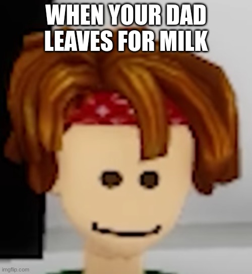 WHEN YOUR DAD LEAVES FOR MILK | image tagged in roblox | made w/ Imgflip meme maker