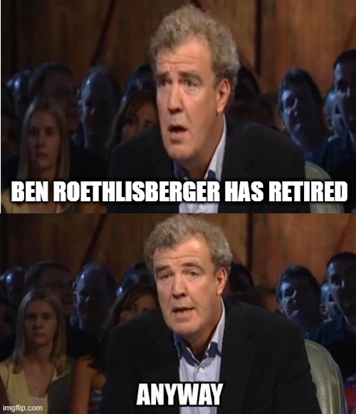 Didn't We Already Know This..... | BEN ROETHLISBERGER HAS RETIRED | image tagged in pittsburgh steelers | made w/ Imgflip meme maker
