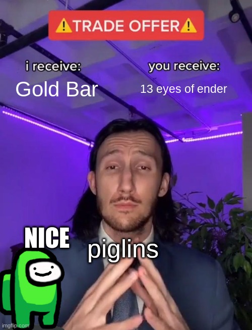 Trade Offer | Gold Bar; 13 eyes of ender; NICE; piglins | image tagged in trade offer | made w/ Imgflip meme maker