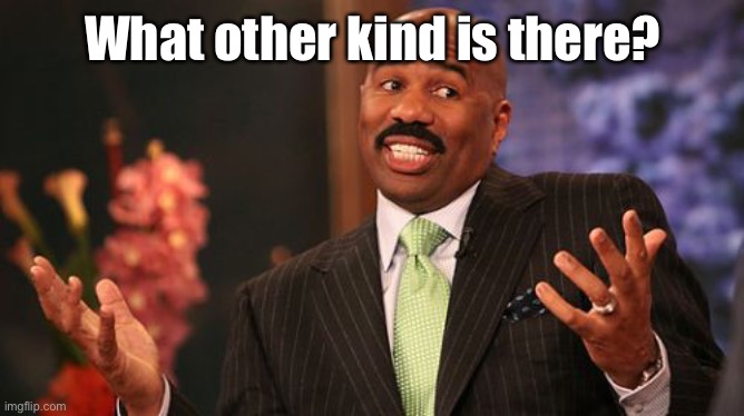 Steve Harvey Meme | What other kind is there? | image tagged in memes,steve harvey | made w/ Imgflip meme maker