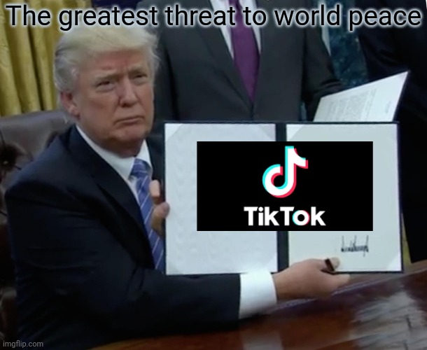 True | The greatest threat to world peace | image tagged in memes,trump bill signing | made w/ Imgflip meme maker