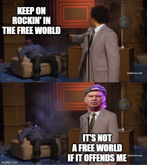 Some People Forget Free Speech Doesn't Mean You Have to Listen | KEEP ON ROCKIN' IN THE FREE WORLD; IT'S NOT A FREE WORLD IF IT OFFENDS ME | image tagged in politics,neil young,free speech | made w/ Imgflip meme maker