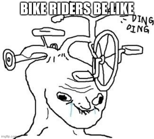 brainlet | BIKE RIDERS BE LIKE | image tagged in brainlet | made w/ Imgflip meme maker