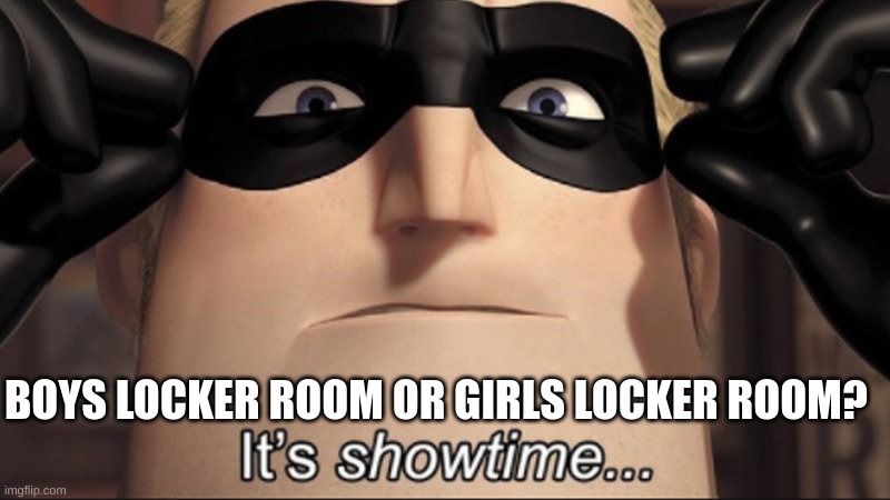 It's showtime | BOYS LOCKER ROOM OR GIRLS LOCKER ROOM? | image tagged in it's showtime | made w/ Imgflip meme maker