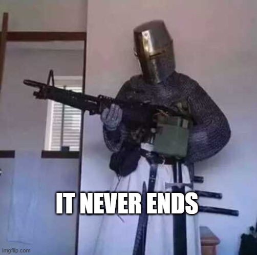 Crusader knight with M60 Machine Gun | IT NEVER ENDS | image tagged in crusader knight with m60 machine gun | made w/ Imgflip meme maker