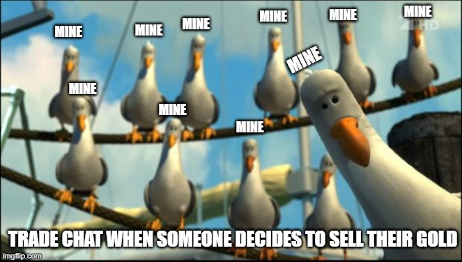 Nemo Seagulls Mine | MINE; MINE; MINE; MINE; MINE; MINE; MINE; MINE; MINE; MINE; TRADE CHAT WHEN SOMEONE DECIDES TO SELL THEIR GOLD | image tagged in nemo seagulls mine | made w/ Imgflip meme maker