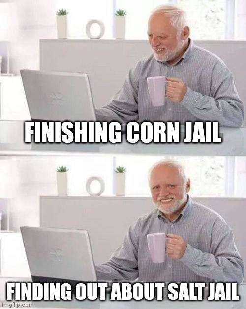 Hide the Pain Harold Meme | FINISHING CORN JAIL; FINDING OUT ABOUT SALT JAIL | image tagged in memes,hide the pain harold | made w/ Imgflip meme maker