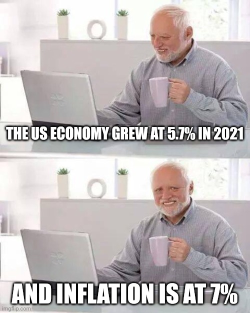 Hide the Pain Harold Meme | THE US ECONOMY GREW AT 5.7% IN 2021; AND INFLATION IS AT 7% | image tagged in memes,hide the pain harold | made w/ Imgflip meme maker