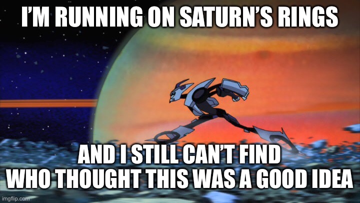 I’M RUNNING ON SATURN’S RINGS AND I STILL CAN’T FIND WHO THOUGHT THIS WAS A GOOD IDEA | made w/ Imgflip meme maker