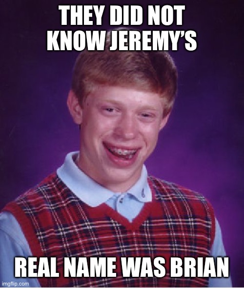 Bad Luck Brian Meme | THEY DID NOT KNOW JEREMY’S REAL NAME WAS BRIAN | image tagged in memes,bad luck brian | made w/ Imgflip meme maker