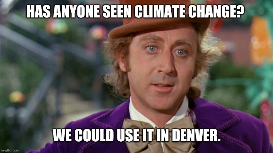 Burrr. It's really cold. | HAS ANYONE SEEN CLIMATE CHANGE? WE COULD USE IT IN DENVER. | image tagged in willie wonka | made w/ Imgflip meme maker