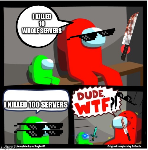 Among us Dude WTF | I KILLED 10 WHOLE SERVERS; I KILLED 100 SERVERS | image tagged in among us dude wtf | made w/ Imgflip meme maker