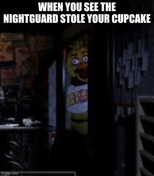 Chica Looking In Window FNAF | WHEN YOU SEE THE NIGHTGUARD STOLE YOUR CUPCAKE | image tagged in chica looking in window fnaf,fnaf | made w/ Imgflip meme maker