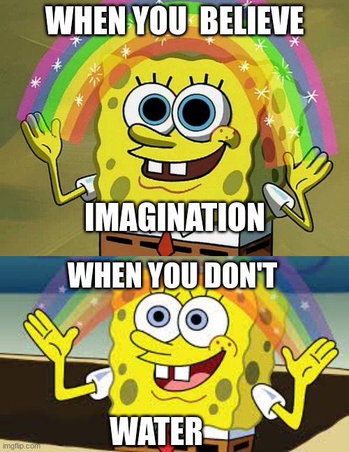 rainbows | WHEN YOU  BELIEVE; IMAGINATION; WHEN YOU DON'T; WATER | image tagged in memes,imagination spongebob | made w/ Imgflip meme maker