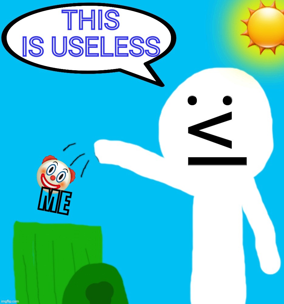 This is useless | ME | image tagged in this is useless | made w/ Imgflip meme maker