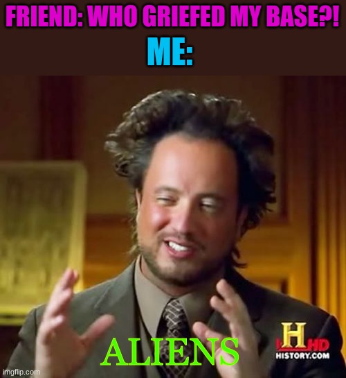 i diddnt do it! | FRIEND: WHO GRIEFED MY BASE?! ME:; ALIENS | image tagged in memes,ancient aliens | made w/ Imgflip meme maker