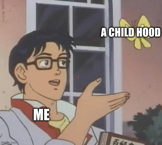 Life | A CHILD HOOD; ME | image tagged in memes | made w/ Imgflip meme maker