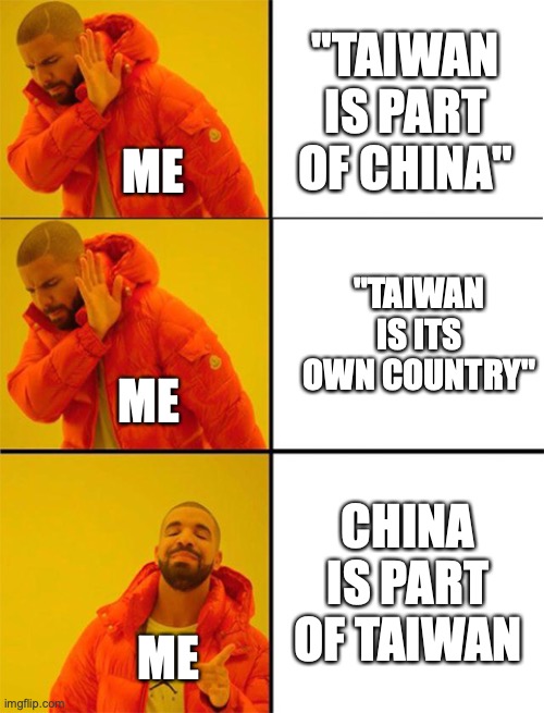 Drake meme 3 panels | "TAIWAN IS PART OF CHINA"; ME; "TAIWAN IS ITS OWN COUNTRY"; ME; CHINA IS PART OF TAIWAN; ME | image tagged in drake meme 3 panels | made w/ Imgflip meme maker