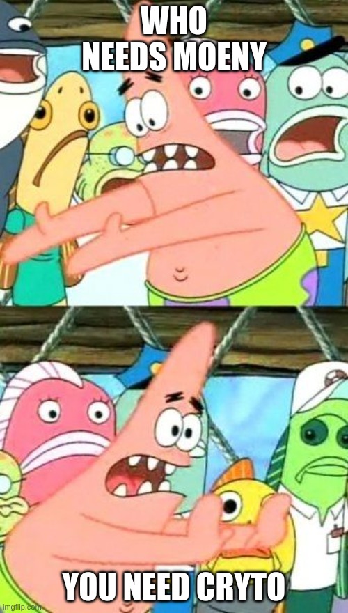 Put It Somewhere Else Patrick |  WHO NEEDS MOENY; YOU NEED CRYTO | image tagged in memes,put it somewhere else patrick | made w/ Imgflip meme maker