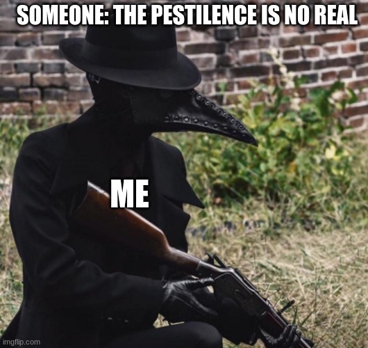 pestilence is real |  SOMEONE: THE PESTILENCE IS NO REAL; ME | image tagged in plague doctor with gun,pestilence,covid is pestilence,covid,scp,scp-49 | made w/ Imgflip meme maker