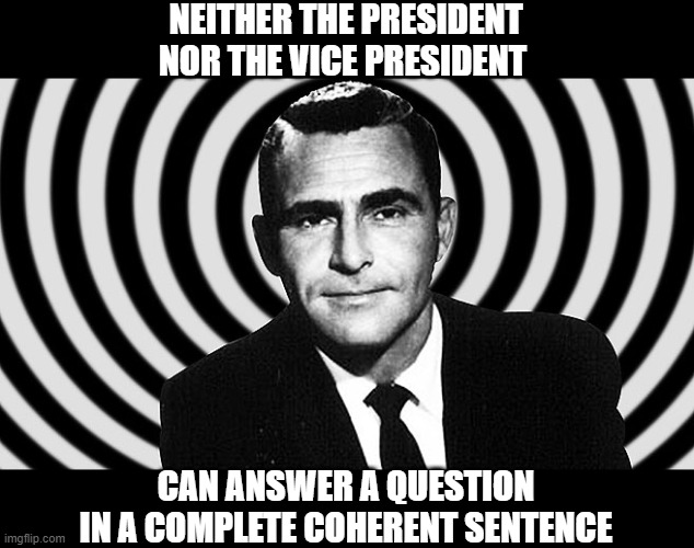 It is an area we call the Twilight Zone. | NEITHER THE PRESIDENT
NOR THE VICE PRESIDENT; CAN ANSWER A QUESTION
IN A COMPLETE COHERENT SENTENCE | image tagged in rod serling--twilight zone | made w/ Imgflip meme maker