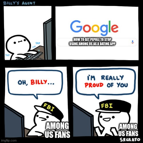 Billy's FBI Agent | HOW TO GET PEPOLE TO STOP USING AMONG US AS A DATING APP; AMONG US FANS; AMONG US FANS | image tagged in billy's fbi agent | made w/ Imgflip meme maker