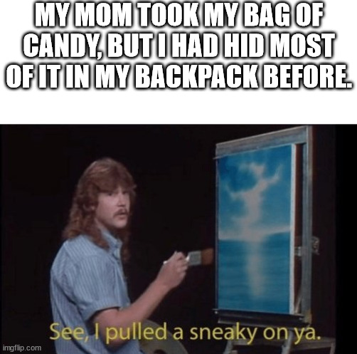 snek 100 | MY MOM TOOK MY BAG OF CANDY, BUT I HAD HID MOST OF IT IN MY BACKPACK BEFORE. | image tagged in blank white template,i pulled a sneaky | made w/ Imgflip meme maker