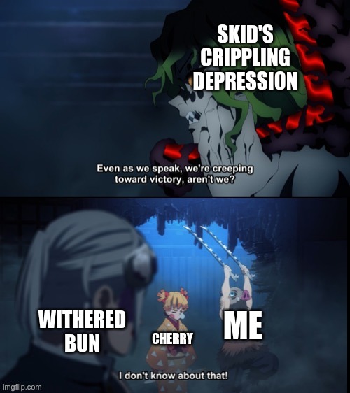 SKID SHALL BE HAPPY | SKID'S CRIPPLING DEPRESSION; WITHERED BUN; ME; CHERRY | image tagged in we re creeping toward victory | made w/ Imgflip meme maker