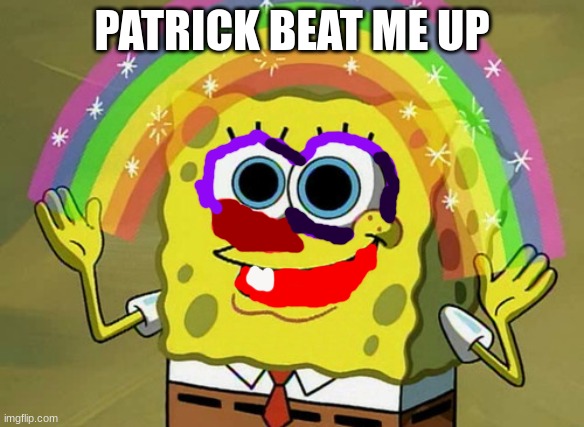 not fun | PATRICK BEAT ME UP | image tagged in memes,imagination spongebob | made w/ Imgflip meme maker