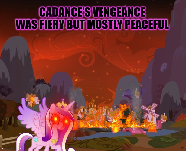 Cadance has her revenge | CADANCE'S VENGEANCE WAS FIERY BUT MOSTLY PEACEFUL | image tagged in cadance,princess,pony,mlp,fire | made w/ Imgflip meme maker