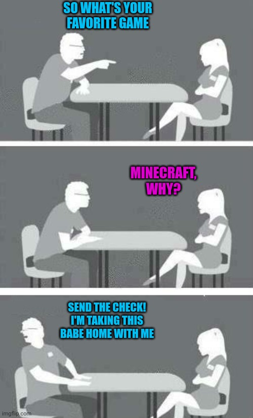 She's a keeper | SO WHAT'S YOUR FAVORITE GAME; MINECRAFT, WHY? SEND THE CHECK! I'M TAKING THIS BABE HOME WITH ME | image tagged in speed dating,minecraft,goalkeeper,video games,dating | made w/ Imgflip meme maker