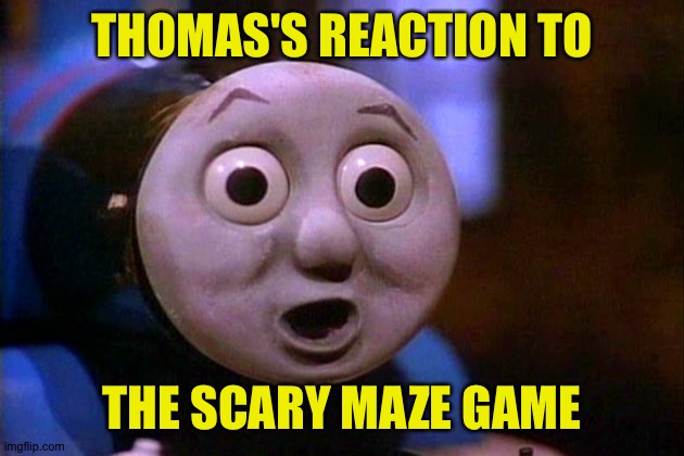 Shocked Thomas | THOMAS'S REACTION TO; THE SCARY MAZE GAME | image tagged in shocked thomas | made w/ Imgflip meme maker